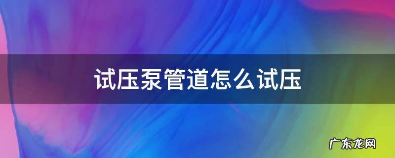 试压泵管道怎么试压