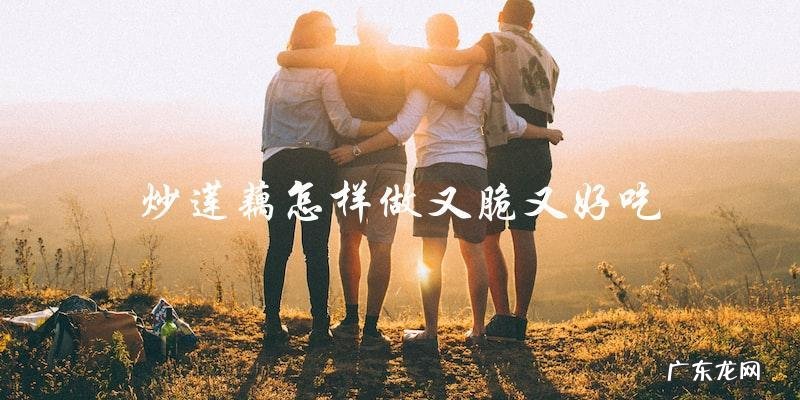 教你炒莲藕,让它又脆又好吃!