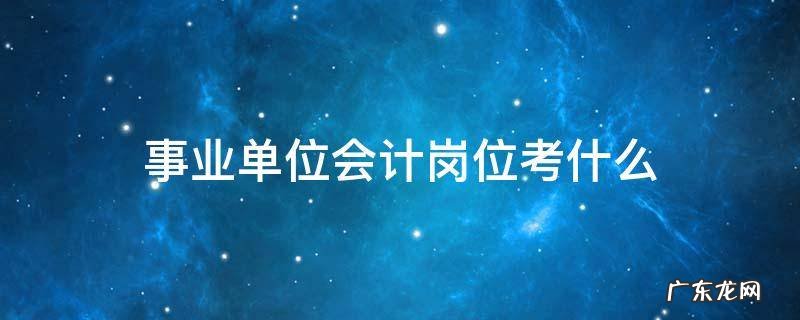 事业单位会计岗位考什么