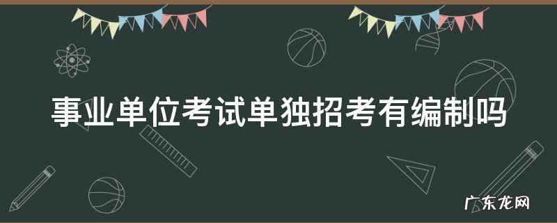 事业单位考试单独招考有编制吗