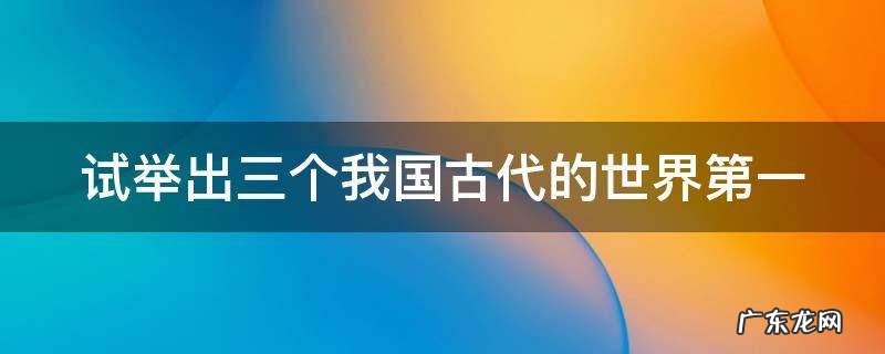 试举出三个我国古代的世界第一