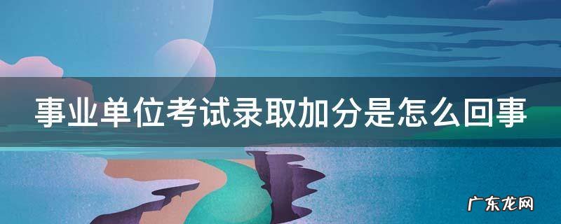 事业单位考试录取加分是怎么回事