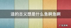 适的古义想是什么急啊急啊