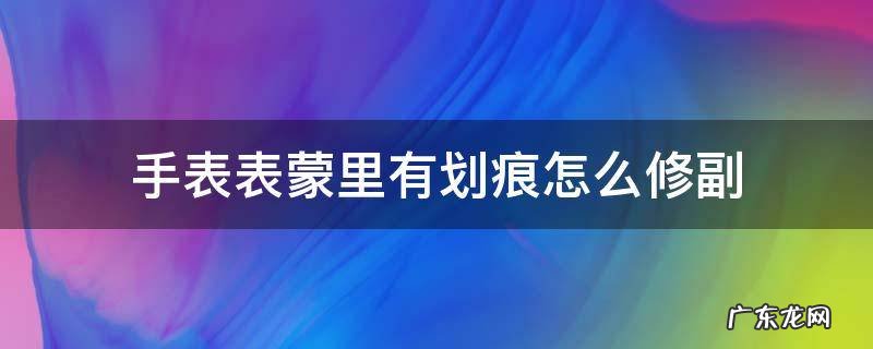 手表表蒙里有划痕怎么修副