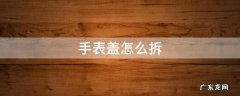 手表盖怎么拆