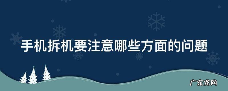 手机拆机要注意哪些方面的问题