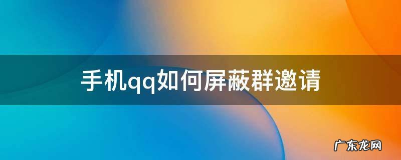 手机qq如何屏蔽群邀请