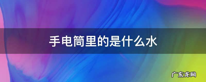 手电筒里的是什么水