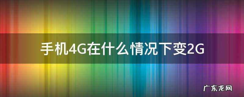 手机4G在什么情况下变2G