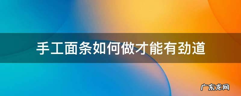 手工面条如何做才能有劲道