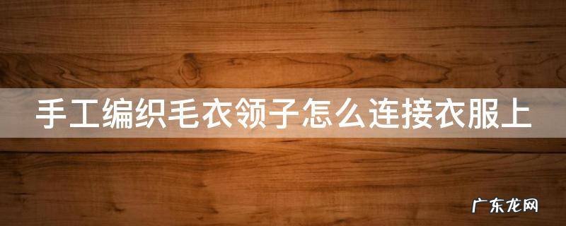 手工编织毛衣领子怎么连接衣服上