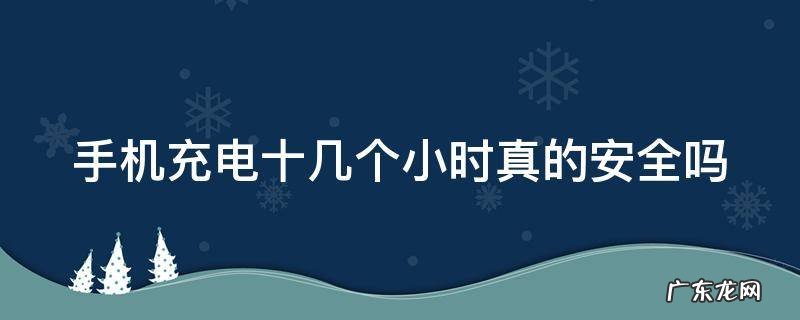 手机充电十几个小时真的安全吗