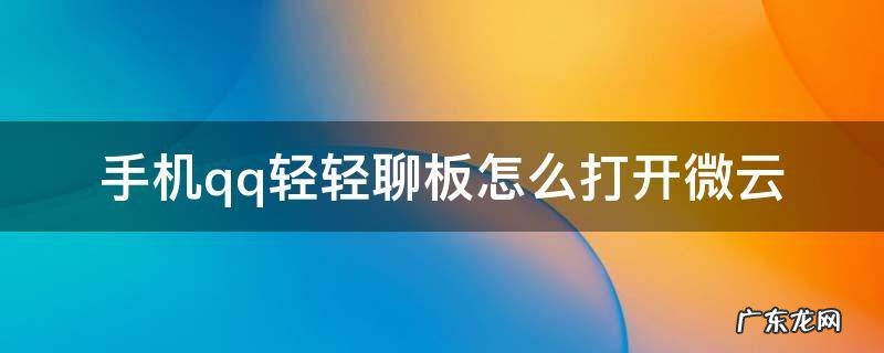 手机qq轻轻聊板怎么打开微云