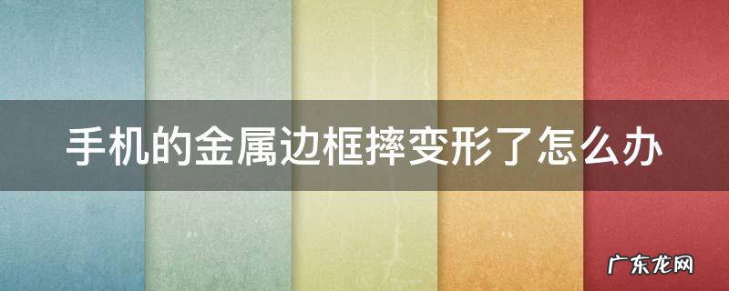 手机的金属边框摔变形了怎么办