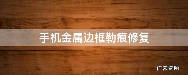 手机金属边框勒痕修复