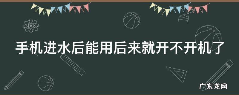手机进水后能用后来就开不开机了