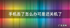 手机丢了怎么办可是还关机了