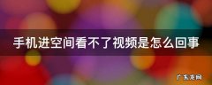 手机进空间看不了视频是怎么回事