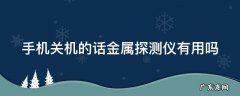手机关机的话金属探测仪有用吗