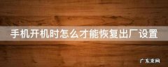 手机开机时怎么才能恢复出厂设置