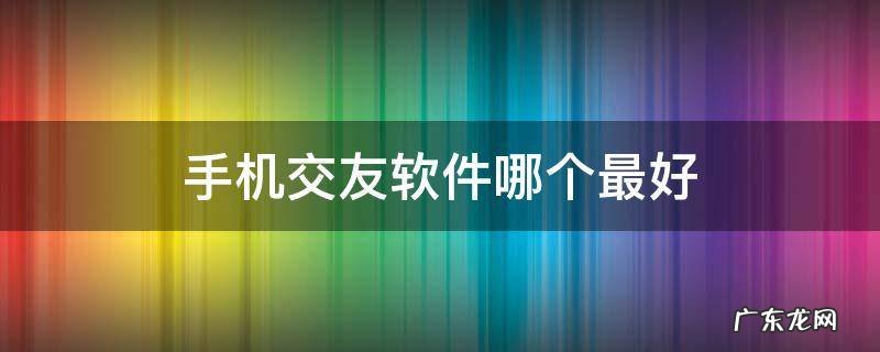 手机交友软件哪个最好