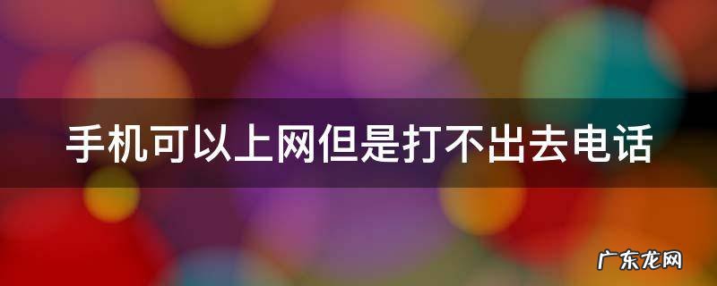 手机可以上网但是打不出去电话