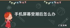 手机屏幕受潮后怎么办