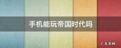 手机能玩帝国时代吗
