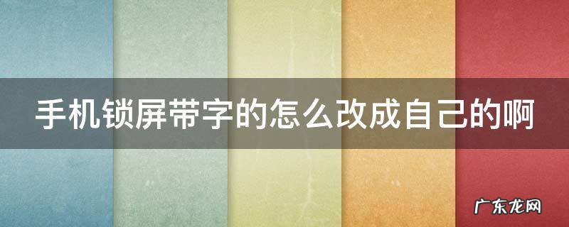 手机锁屏带字的怎么改成自己的啊