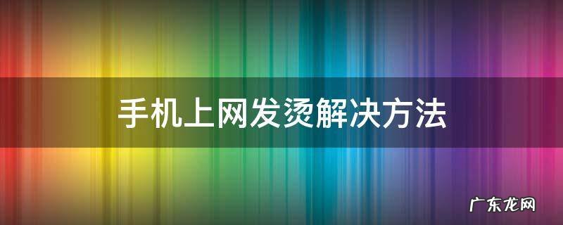 手机上网发烫解决方法
