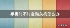 手机时不时自动关机怎么办