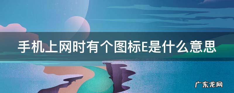 手机上网时有个图标E是什么意思