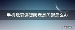 手机玩奇迹暖暖老是闪退怎么办