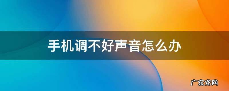 手机调不好声音怎么办