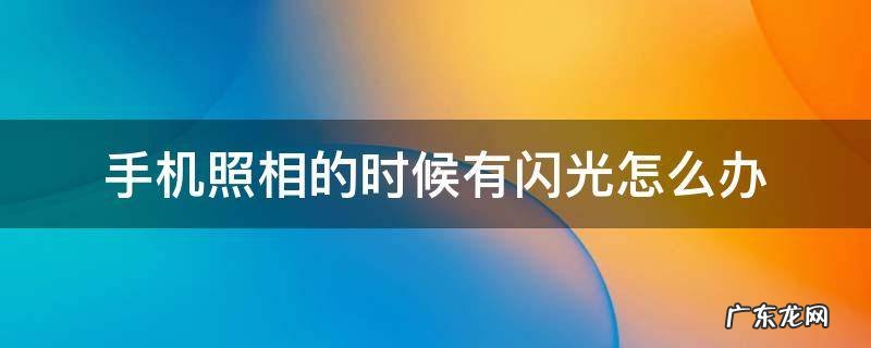 手机照相的时候有闪光怎么办