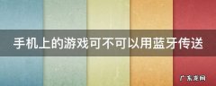 手机上的游戏可不可以用蓝牙传送