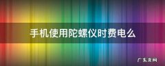 手机使用陀螺仪时费电么