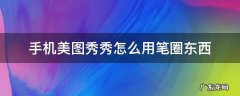 手机美图秀秀怎么用笔圈东西