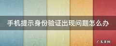 手机提示身份验证出现问题怎么办