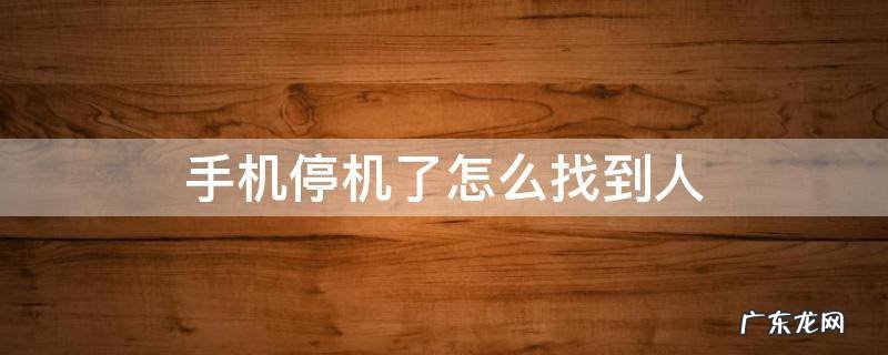 手机停机了怎么找到人
