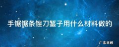 手锯锯条锉刀錾子用什么材料做的