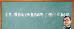 手机维修后照相模糊了是什么问题