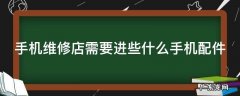 手机维修店需要进些什么手机配件