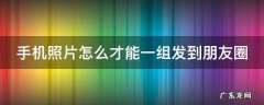 手机照片怎么才能一组发到朋友圈