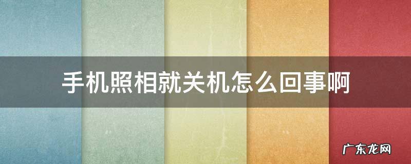 手机照相就关机怎么回事啊