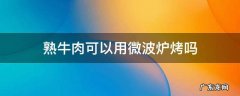 熟牛肉可以用微波炉烤吗