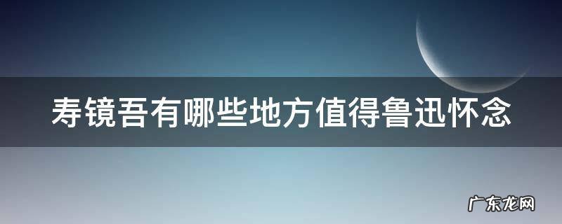寿镜吾有哪些地方值得鲁迅怀念