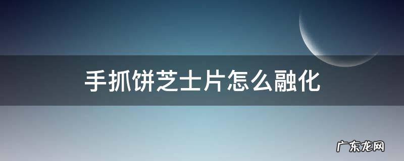 手抓饼芝士片怎么融化