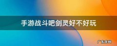 手游战斗吧剑灵好不好玩