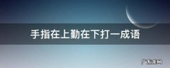 手指在上勤在下打一成语